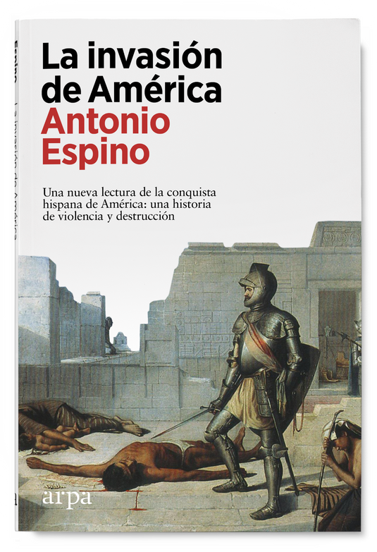La Invasion De America Una Nueva Lectura De La Conquista Hispana Una Historia De Violencia Y Destruccion - Espino Lopez Antonio - Arpa