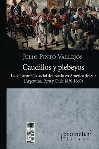 Libro CAUDILLOS Y PLEBEYOS LA CONSTRUCCION SOCIAL DEL ESTADO EN AMERICA DEL SUR ARGENTINA PERU Y CHILE 1830 1860 de PINTO VALLEJOS JULIO en Colombia, historia