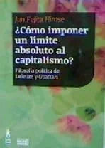 Libro COMO IMPONER UN LIMITE ABSOLUTO AL CAPITALISMO? FILOSOFIA POLITICA DE DELEUZE Y GUATTARI de HIROSE JUN FUGITA en Colombia, filosofia