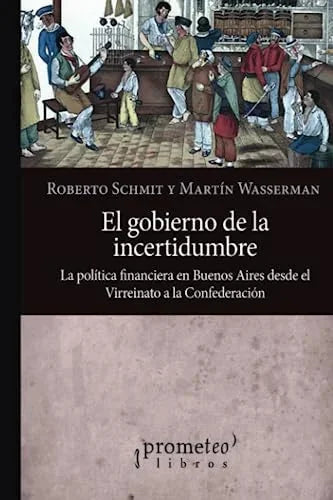 Libro EL GOBIERNO DE LA INCERTIDUMBRE LA POLITICA FIANANCIERA EN BUENOS AIRES DESDE EL VIRREINATO HASTA LA CONFEDERACION de SCHMIT ROBERTO / WASSERMAN MA en Colombia, historia