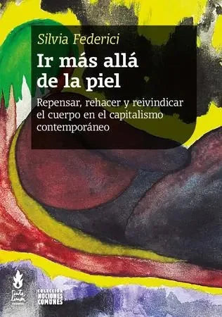 Libro IR MAS ALLA DE LA PIEL REPENSAR REHACER Y REIVINDICAR EL CUERPO EN EL CAPITALISMO CONTEMPORANEO de FEDERICI SILVIA en Colombia, estudios de genero
