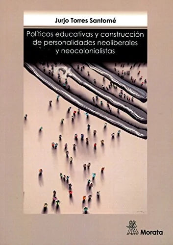Libro POLITICAS EDUCATIVAS Y CONSTRUCION DE PESONALIDADES NEOLIBERALES Y NEOCOLONIALISAS de TORRES SANTOME JURJO en Colombia, pedagogia