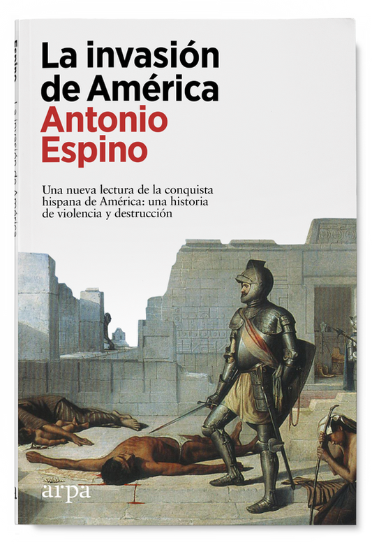 La Invasion De America Una Nueva Lectura De La Conquista Hispana Una Historia De Violencia Y Destruccion - Espino Lopez Antonio - Arpa