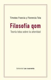 Libro FILOSOFIA QOM TEORIA TOBA SOBRE LA ALTERIDAD de FRANCIA TIMOTEO Y TOLA FLORENC en Colombia, filosofia