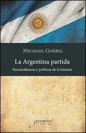 Libro LA ARGENTINA PARTIDA NACIONALISMOS Y POLITICAS DE LA HISTORIA de GOEBEL MICHAEL en Colombia, historia