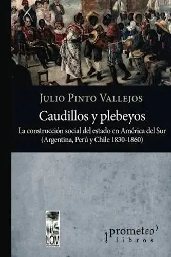 Libro CAUDILLOS Y PLEBEYOS LA CONSTRUCCION SOCIAL DEL ESTADO EN AMERICA DEL SUR ARGENTINA PERU Y CHILE 1830 1860 de PINTO VALLEJOS JULIO en Colombia, historia