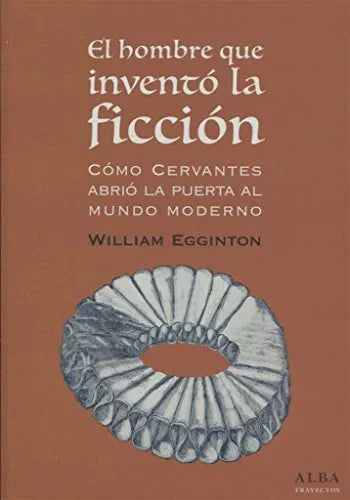 Libro EL HOMBRE QUE INVENTO LA FICCION: COMO CERVANTES ABRIO LA PUERTA AL MUNDO MODERNO de EGGINTON WILLIAM en Colombia, ensayo