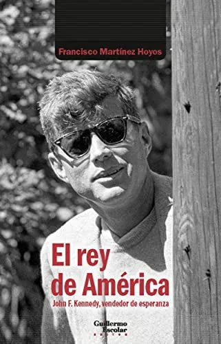 Libro EL REY DE AMERICA: JOHN F KENNEDY VENDEDOR DE ESPERANZA de MARTINEZ HOYOS FRANCISCO en Colombia, biografia