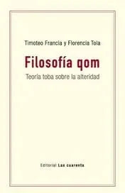 Libro FILOSOFIA QOM TEORIA TOBA SOBRE LA ALTERIDAD de FRANCIA TIMOTEO Y TOLA FLORENC en Colombia, filosofia