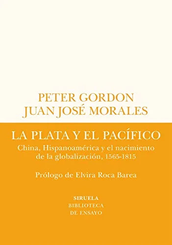 La Plata Y El Pacifico: China Hispanoamerica Y El Nacimiento De La Globalizacion 1565 1815 - Gordon Peter Juan Jose Morales - Siruela - Gordon Peter Juan Jose Morales - Siruela