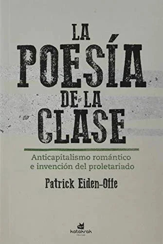 Libro LA POESIA DE LA CLASE ANTICAPITALISMO ROMANTICO E INVENCION DEL PROLETARIADO de EIDEN-OFFE PATRICK en Colombia, politica