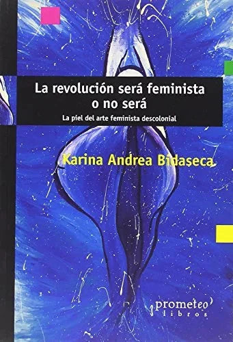 Libro LA REVOLUCION SERA FEMINISTA O NO SERA LA PIEL DEL ARTE FEMINISTA DESCOLONIAL de VIDASECA KARINA ANDREA en Colombia, sociologia