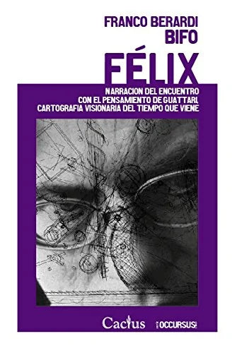 Libro FELIX NARRACION DEL ENCUENTRO CON EL PENSAMIENTO DE GUATTARI CARTOGRAFIA VISIONARIA DEL TIEMPO QUE VIENE de BERARDI BIFO FRANCO en Colombia, filosofia