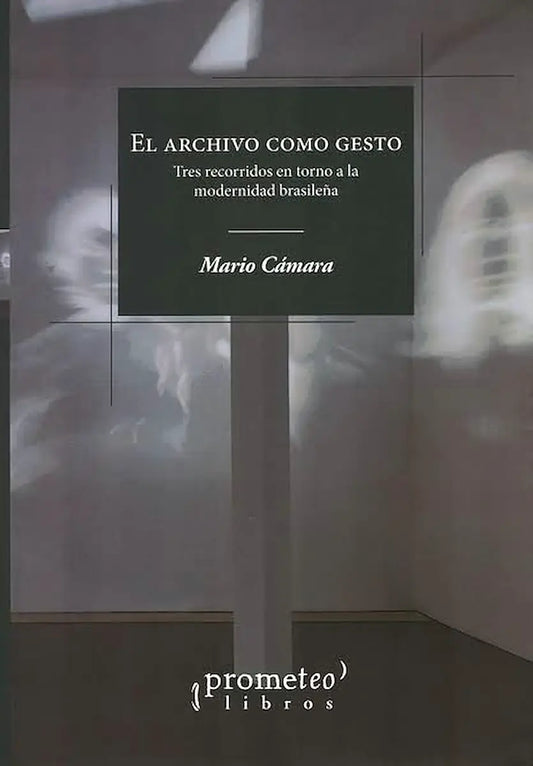 Portada del libro Libro Libro El Archivo Como Gesto Tres Recorridos En Torno A La Modernidad Brasilena, de Camara Mario (Camara Mario)