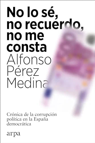 Libro NO LO SE NO RECUERDO NO ME CONSTA: CRONICA DE LA CORRUPCION POLITICA EN LA ESPANA DEMOCRATICA de PEREZ MEDINA ALFONSO en Colombia, politica