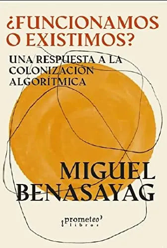 Libro FUNCIONAMOS O EXISTIMOS? UNA RESPUESTA A LA COLONIZACION ALGORITMICA de BENASAYAG MIGUEL en Colombia, sociologia
