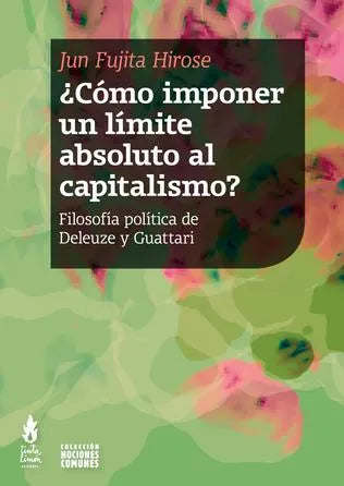 Libro COMO IMPONER UN LIMITE ABSOLUTO AL CAPITALISMO? FILOSOFIA POLITICA DE DELEUZE Y GUATTARI de HIROSE JUN FUGITA en Colombia, filosofia
