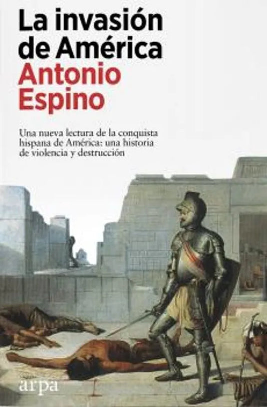Libro LA INVASION DE AMERICA UNA NUEVA LECTURA DE LA CONQUISTA HISPANA UNA HISTORIA DE VIOLENCIA Y DESTRUCCION de ESPINO LOPEZ ANTONIO en Colombia, historia
