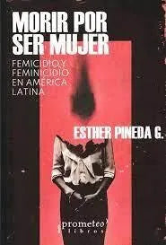 Libro MORIR POR SER MUJER FEMICIDIO Y FEMICIDIO EN AMERICA LATINA de PINEDA G. ESTHER en Colombia, estudios de genero