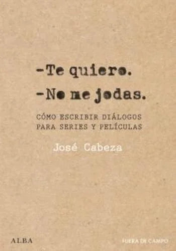 Libro TE QUIERO. NO ME JODAS COMO ESCRIBIR DIALOGOS PARA SERIES Y PELICULAS de CABEZA JOSE en Colombia, cine