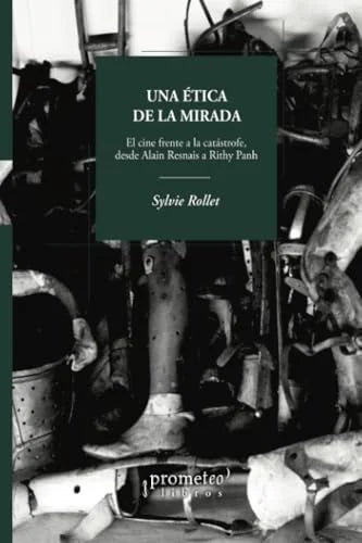 Libro UNA ETICA DE LA MIRADA EL CINE FRENTE A LA CATASTROFE DESDE ALAIN RESNAIS A RITHY PANH de SYLVIE ROLLET en Colombia, cine
