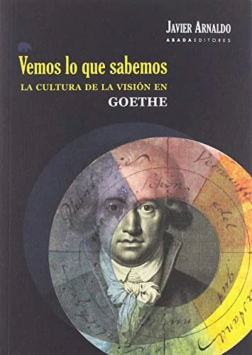 Libro VEMOS LO QUE SABEMOS LA CULTURA DE LA VISION EN GOETHE de ARNALDO JAVIER en Colombia, ensayo